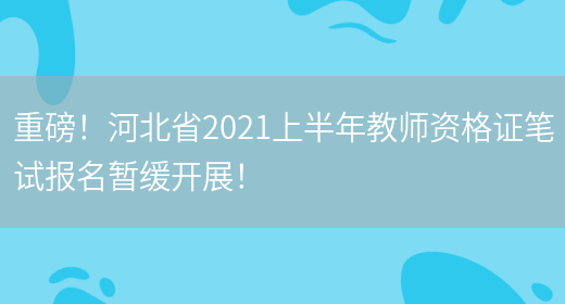 重磅！河北省2021上半年教师资格证笔试报名暂缓开展！(图1)