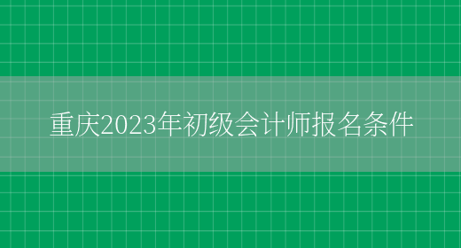重庆2023年初级会计师报名条件(图1)