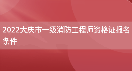2022大庆市一级消防工程师资格证报名条件(图1)