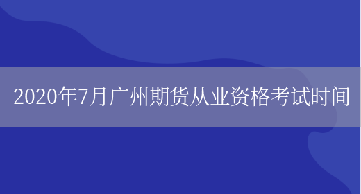 2020年7月广州期货从业资格考试时间(图1)