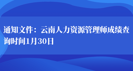 通知文件：云南人力资源管理师成绩查询时间1月30日(图1)