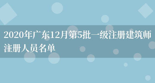 2020年广东12月第5批一级注册建筑师注册人员名单(图1)
