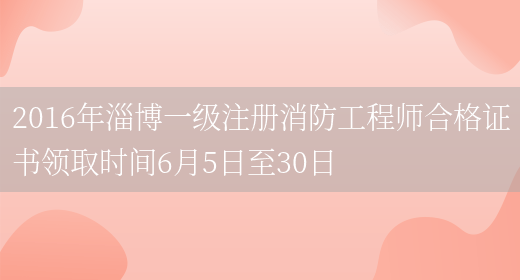2016年淄博一级注册消防工程师合格证书领取时间6月5日至30日(图1)