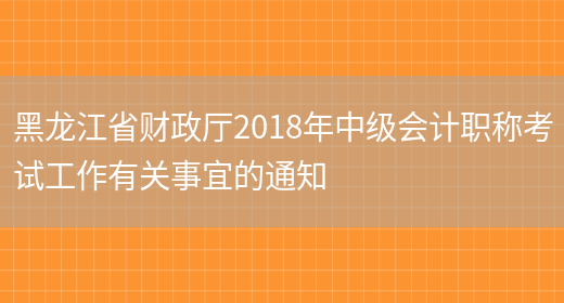 黑龙江省财政厅2018年中级会计职称考试工作有关事宜的通知(图1)