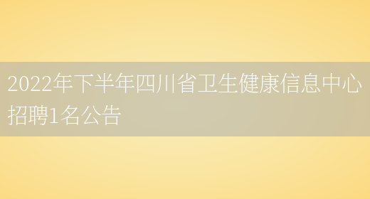 2022年下半年四川省卫生健康信息中心招聘1名公告(图1)