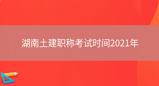 湖南土建职称考试时间2021年(图1)
