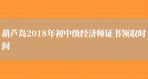 葫芦岛2018年初中级经济师证书领取时间(图1)