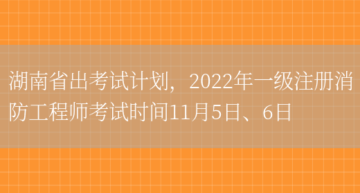 湖南省出考试计划，2022年一级注册消防工程师考试时间11月5日、6日(图1)