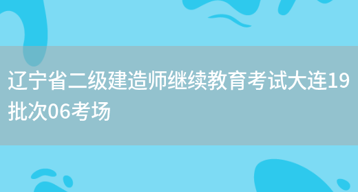 辽宁省二级建造师继续教育考试大连19批次06考场(图1)