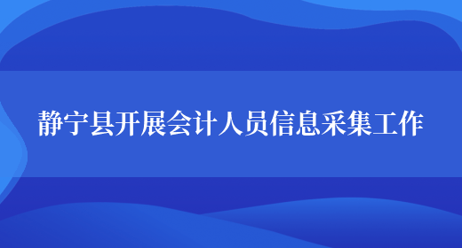 静宁县开展会计人员信息采集工作(图1)