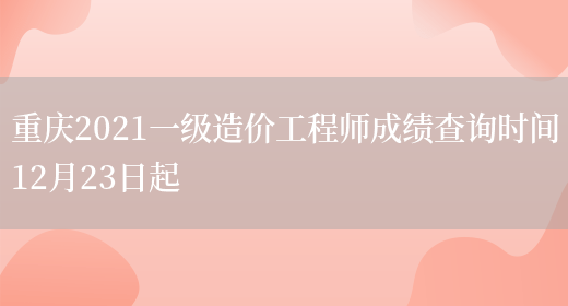 重庆2021一级造价工程师成绩查询时间12月23日起(图1)