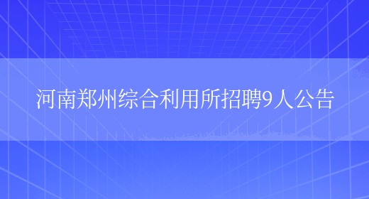 河南郑州综合利用所招聘9人公告(图1)
