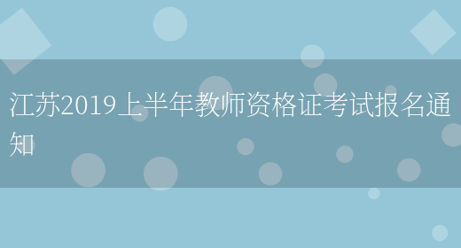 江苏2019上半年教师资格证考试报名通知(图1)