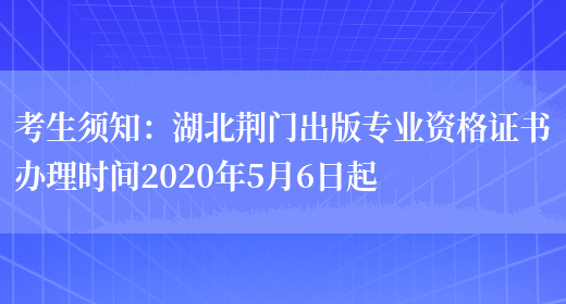 考生须知：湖北荆门出版专业资格证书办理时间2020年5月6日起(图1)