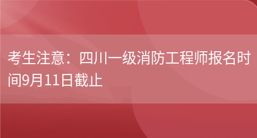 考生注意：四川一级消防工程师报名时间9月11日截止(图1)