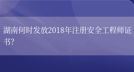 湖南何时发放2018年注册安全工程师证书？(图1)