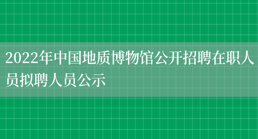 2022年中国地质博物馆公开招聘在职人员拟聘人员公示(图1)