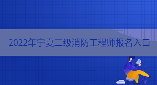 2022年宁夏二级消防工程师报名入口(图1)