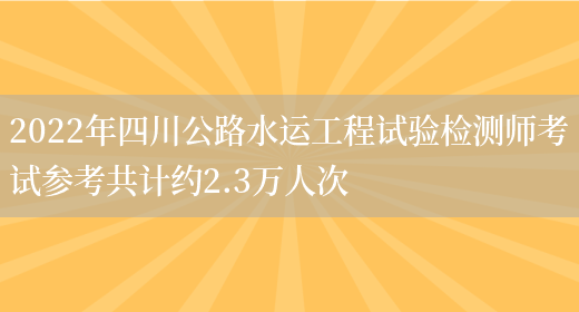 2022年四川公路水运工程试验检测师考试参考共计约2.3万人次(图1)