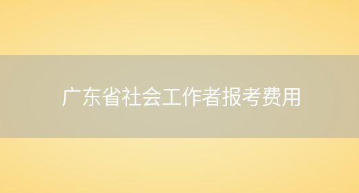 广东省社会工作者报考费用(图1)