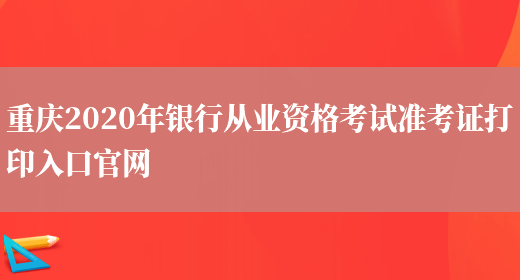 重庆2020年银行从业资格考试准考证打印入口官网(图1)