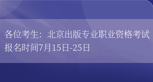 各位考生：北京出版专业职业资格考试报名时间7月15日-25日(图1)