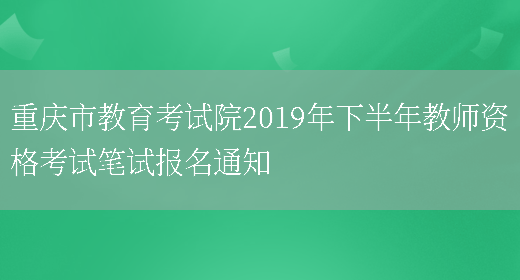 重庆市教育考试院2019年下半年教师资格考试笔试报名通知(图1)