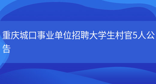 重庆城口事业单位招聘大学生村官5人公告(图1)