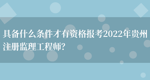 具备什么条件才有资格报考2022年贵州注册监理工程师？(图1)