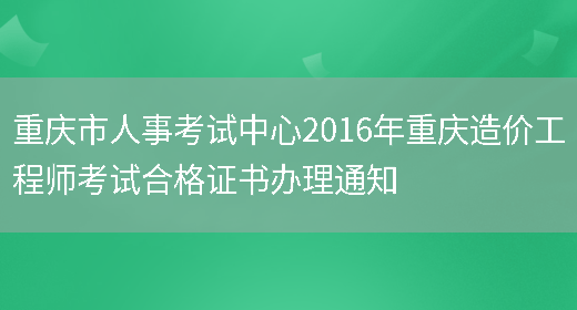 重庆市人事考试中心2016年重庆造价工程师考试合格证书办理通知(图1)