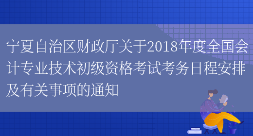 宁夏自治区财政厅关于2018年度全国会计专业技术初级资格考试考务日程安排及有关事项的通知(图1)