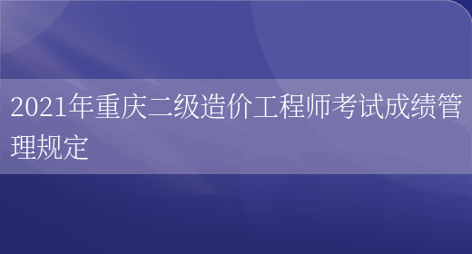 2021年重庆二级造价工程师考试成绩管理规定(图1)