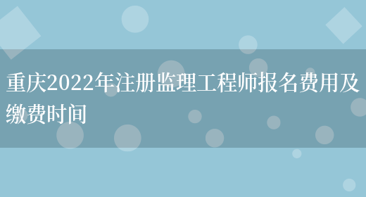 重庆2022年注册监理工程师报名费用及缴费时间(图1)