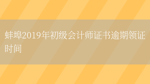 蚌埠2019年初级会计师证书逾期领证时间(图1)