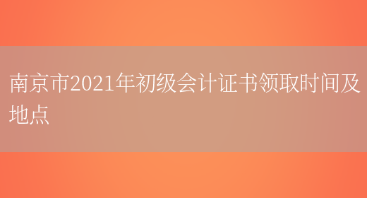 南京市2021年初级会计证书领取时间及地点(图1)