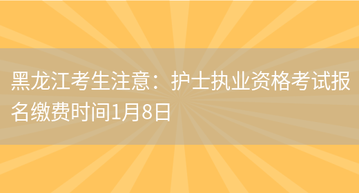 黑龙江考生注意：护士执业资格考试报名缴费时间1月8日(图1)