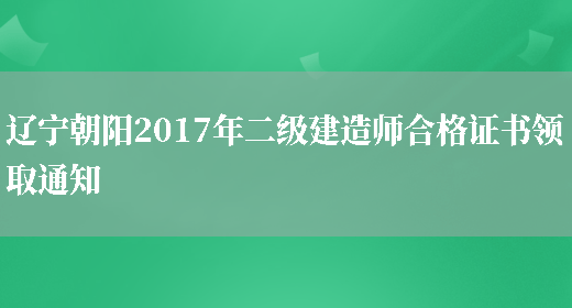 辽宁朝阳2017年二级建造师合格证书领取通知(图1)