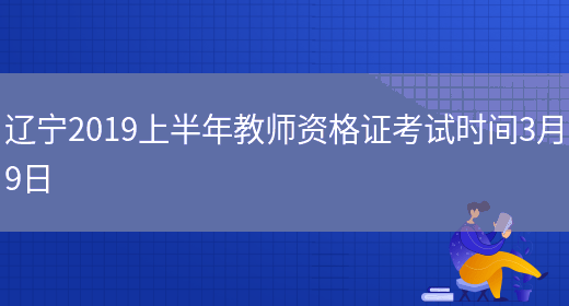 辽宁2019上半年教师资格证考试时间3月9日(图1)