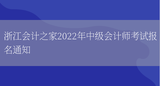 浙江会计之家2022年中级会计师考试报名通知(图1)