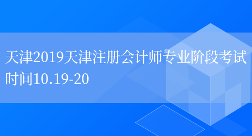 天津2019天津注册会计师专业阶段考试时间10.19-20(图1)