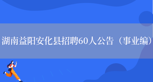 湖南益阳安化县招聘60人公告（事业编）(图1)