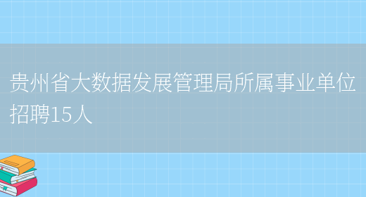 贵州省大数据发展管理局所属事业单位招聘15人(图1)