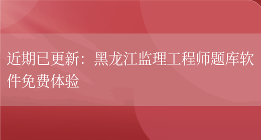 近期已更新：黑龙江监理工程师题库软件免费体验(图1)