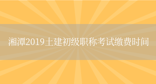 湘潭2019土建初级职称考试缴费时间(图1)