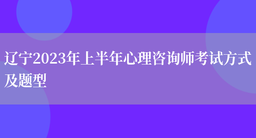 辽宁2023年上半年心理咨询师考试方式及题型(图1)