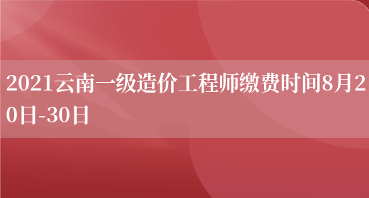 2021云南一级造价工程师缴费时间8月20日-30日(图1)