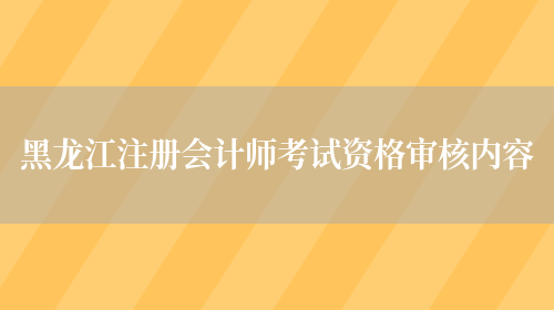 黑龙江注册会计师考试资格审核内容(图1)