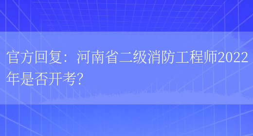 官方回复：河南省二级消防工程师2022年是否开考？(图1)