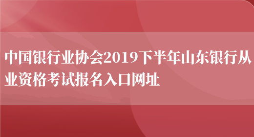 中国银行业协会2019下半年山东银行从业资格考试报名入口网址(图1)