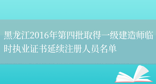 黑龙江2016年第四批取得一级建造师临时执业证书延续注册人员名单(图1)